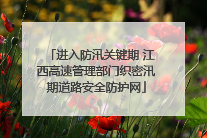 进入防汛关键期 江西高速管理部门织密汛期道路安全防护网