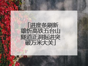 进度条刷新 雄忻高铁五台山隧道正洞掘进突破万米大关