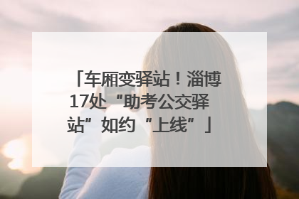 车厢变驿站！淄博17处“助考公交驿站”如约“上线”