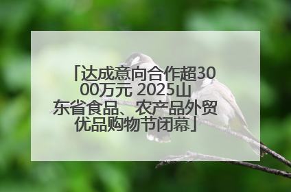 达成意向合作超3000万元 2025山东省食品、农产品外贸优品购物节闭幕