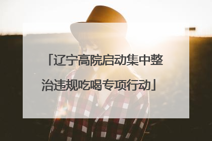 辽宁高院启动集中整治违规吃喝专项行动