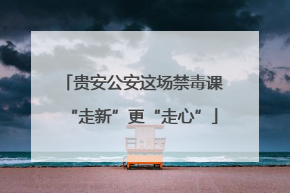 贵安公安这场禁毒课“走新”更“走心”