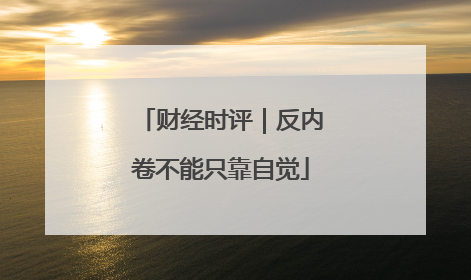 财经时评｜反内卷不能只靠自觉