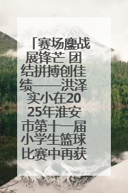 赛场鏖战展锋芒 团结拼搏创佳绩——洪泽实小在2025年淮安市第十一届小学生篮球比赛中再获佳绩