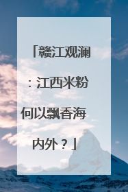 赣江观澜：江西米粉何以飘香海内外？