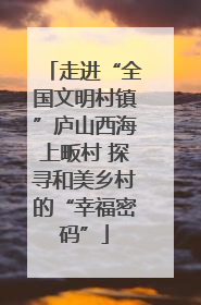 走进“全国文明村镇”庐山西海上畈村 探寻和美乡村的“幸福密码”