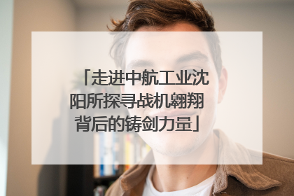 走进中航工业沈阳所探寻战机翱翔背后的铸剑力量