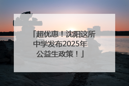 超优惠！沈阳这所中学发布2025年公益生政策！