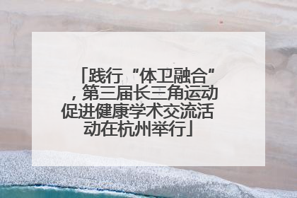 践行“体卫融合”，第三届长三角运动促进健康学术交流活动在杭州举行