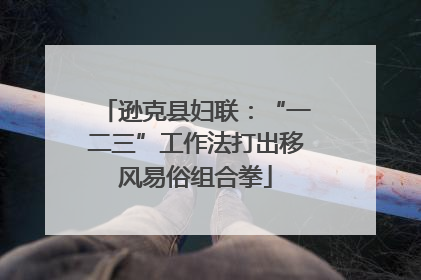 逊克县妇联：“一二三”工作法打出移风易俗组合拳