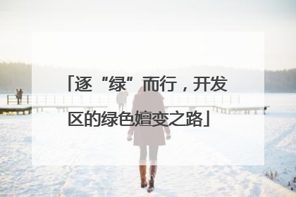 逐“绿”而行，开发区的绿色嬗变之路