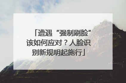 遭遇“强制刷脸”该如何应对？人脸识别新规明起施行