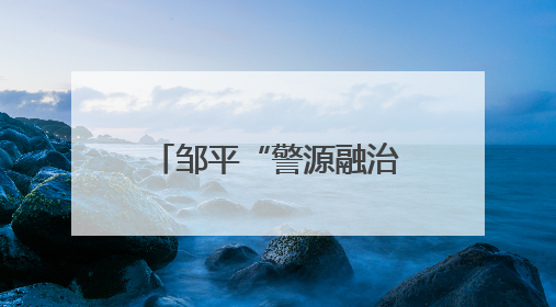 邹平“警源融治”：精准化解，筑牢稳定防线