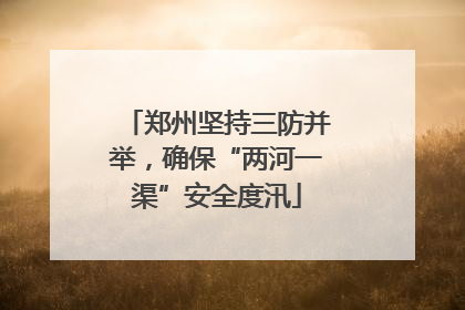 郑州坚持三防并举，确保“两河一渠”安全度汛