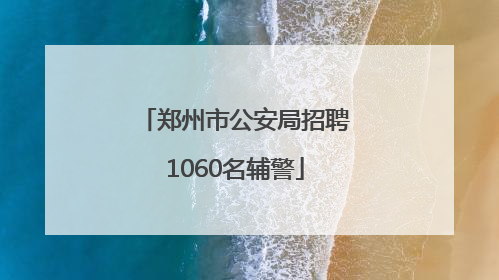 郑州市公安局招聘1060名辅警