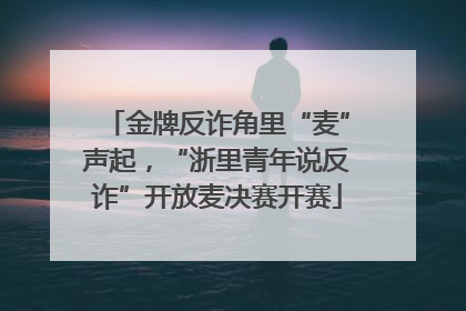 金牌反诈角里“麦”声起，“浙里青年说反诈”开放麦决赛开赛