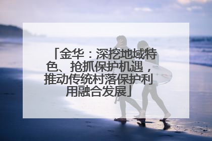 金华：深挖地域特色、抢抓保护机遇，推动传统村落保护利用融合发展