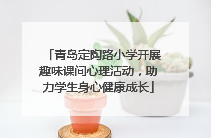 青岛定陶路小学开展趣味课间心理活动，助力学生身心健康成长
