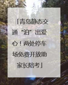 青岛静态交通“泊”出爱心！两处停车场免费开放助家长陪考