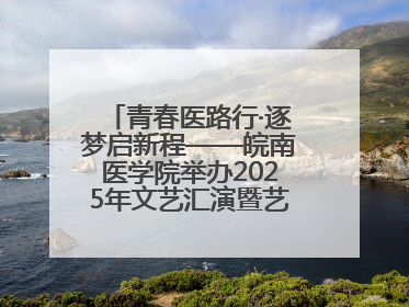 青春医路行·逐梦启新程——皖南医学院举办2025年文艺汇演暨艺术党课