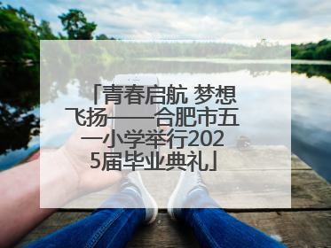 青春启航 梦想飞扬——合肥市五一小学举行2025届毕业典礼
