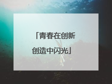 青春在创新创造中闪光