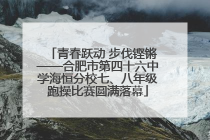 青春跃动 步伐铿锵——合肥市第四十六中学海恒分校七、八年级跑操比赛圆满落幕