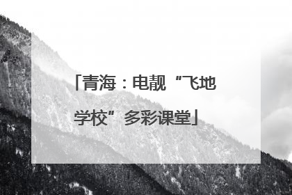 青海：电靓“飞地学校”多彩课堂