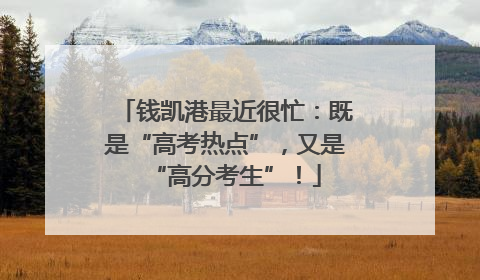 钱凯港最近很忙：既是“高考热点”，又是“高分考生”！