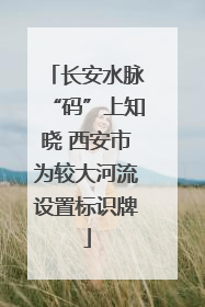 长安水脉“码”上知晓 西安市为较大河流设置标识牌