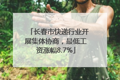 长春市快递行业开展集体协商，最低工资涨幅8.7%