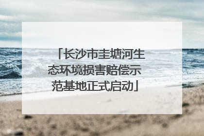 长沙市圭塘河生态环境损害赔偿示范基地正式启动