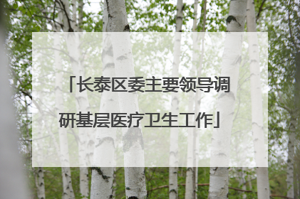 长泰区委主要领导调研基层医疗卫生工作