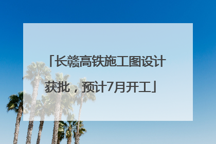 长赣高铁施工图设计获批，预计7月开工
