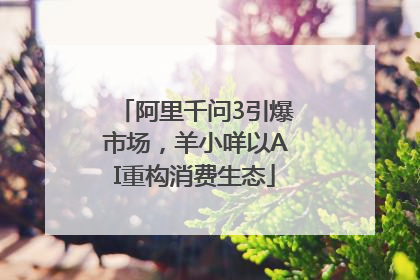 阿里千问3引爆市场，羊小咩以AI重构消费生态