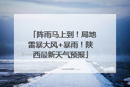 阵雨马上到！局地雷暴大风+暴雨！陕西最新天气预报