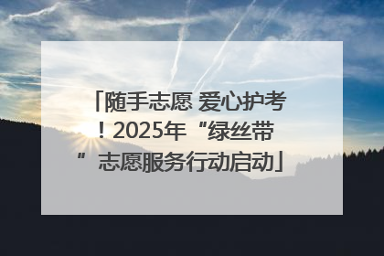 随手志愿 爱心护考！2025年“绿丝带”志愿服务行动启动