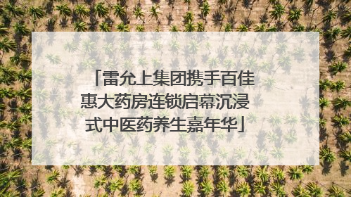雷允上集团携手百佳惠大药房连锁启幕沉浸式中医药养生嘉年华