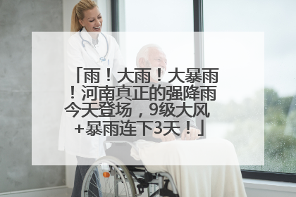 雨！大雨！大暴雨！河南真正的强降雨今天登场，9级大风+暴雨连下3天！