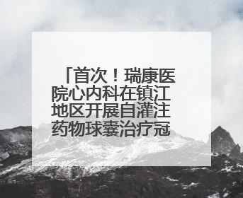 首次！瑞康医院心内科在镇江地区开展自灌注药物球囊治疗冠心病