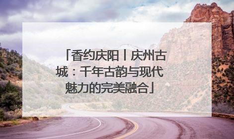 香约庆阳丨庆州古城：千年古韵与现代魅力的完美融合