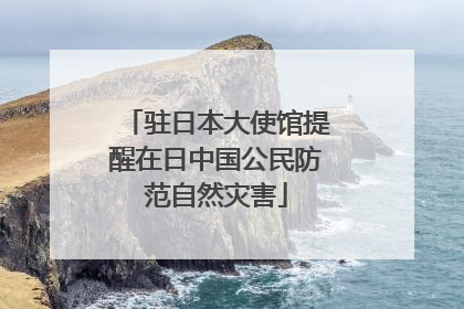 驻日本大使馆提醒在日中国公民防范自然灾害