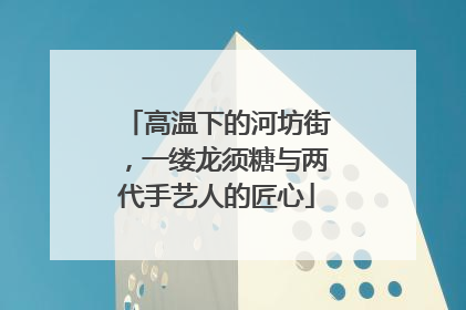 高温下的河坊街，一缕龙须糖与两代手艺人的匠心
