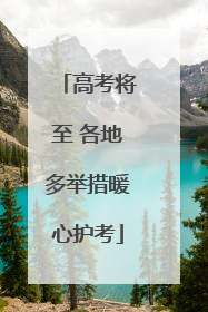 高考将至 各地多举措暖心护考
