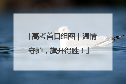 高考首日组图｜温情守护，旗开得胜！