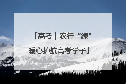 高考｜农行“绿”暖心护航高考学子