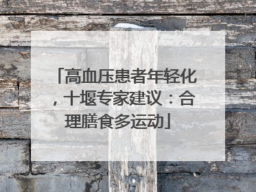 高血压患者年轻化，十堰专家建议：合理膳食多运动