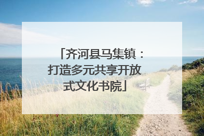 齐河县马集镇：打造多元共享开放式文化书院
