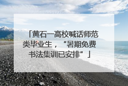 黄石一高校喊话师范类毕业生，“暑期免费书法集训已安排”