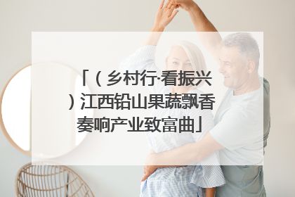 （乡村行·看振兴）江西铅山果蔬飘香 奏响产业致富曲